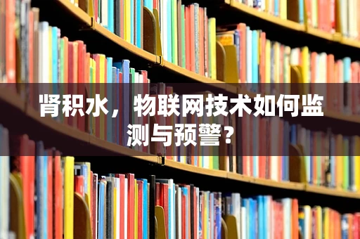 肾积水，物联网技术如何监测与预警？