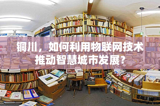 铜川，如何利用物联网技术推动智慧城市发展？
