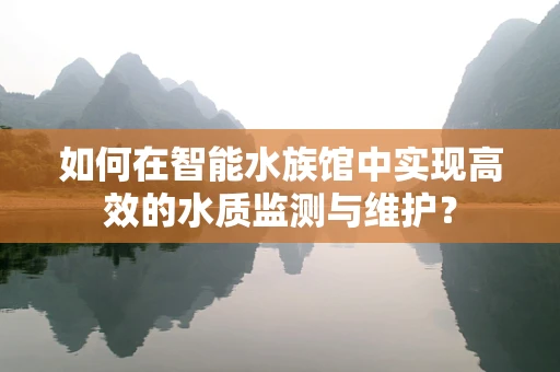 如何在智能水族馆中实现高效的水质监测与维护？