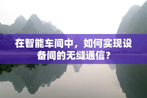 在智能车间中，如何实现设备间的无缝通信？