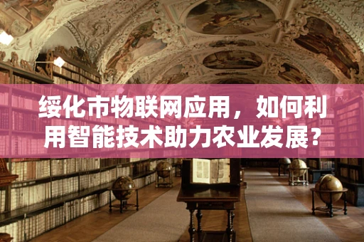 绥化市物联网应用，如何利用智能技术助力农业发展？