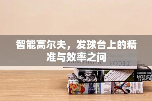 智能高尔夫，发球台上的精准与效率之问
