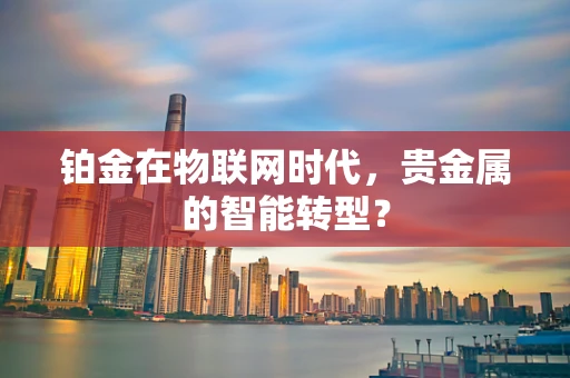 铂金在物联网时代，贵金属的智能转型？
