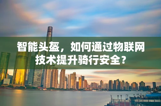 智能头盔，如何通过物联网技术提升骑行安全？