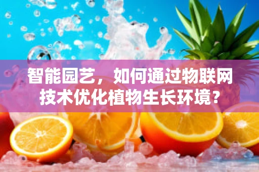 智能园艺，如何通过物联网技术优化植物生长环境？
