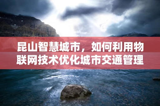 昆山智慧城市，如何利用物联网技术优化城市交通管理？