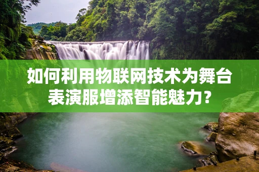 如何利用物联网技术为舞台表演服增添智能魅力？