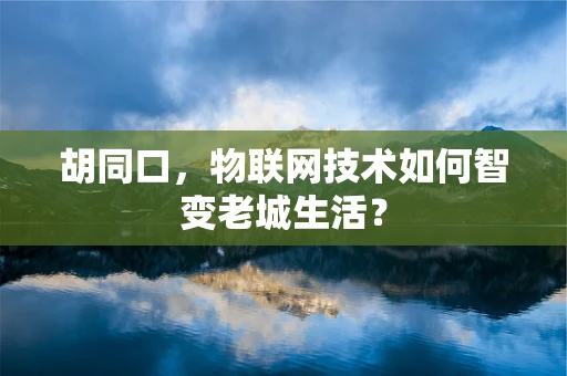 胡同口，物联网技术如何智变老城生活？