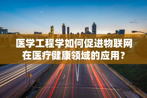 医学工程学如何促进物联网在医疗健康领域的应用？
