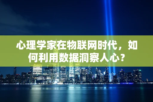 心理学家在物联网时代，如何利用数据洞察人心？