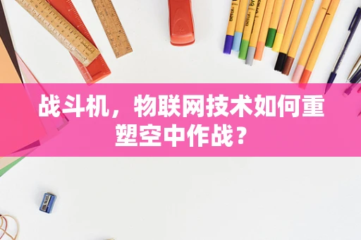 战斗机，物联网技术如何重塑空中作战？