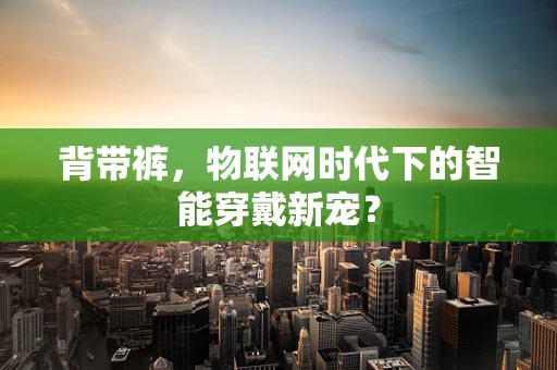 背带裤，物联网时代下的智能穿戴新宠？