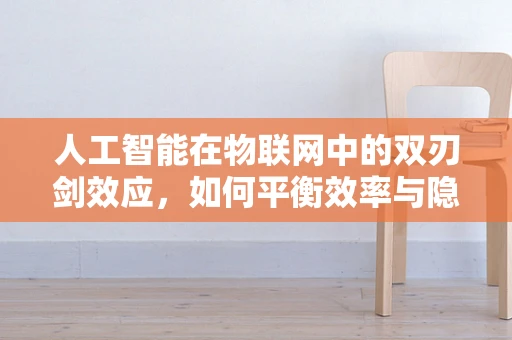 人工智能在物联网中的双刃剑效应，如何平衡效率与隐私？