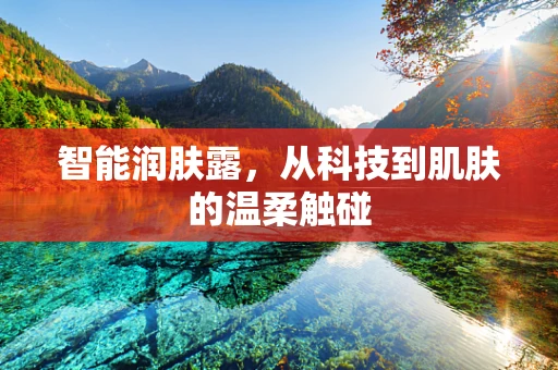 智能润肤露，从科技到肌肤的温柔触碰