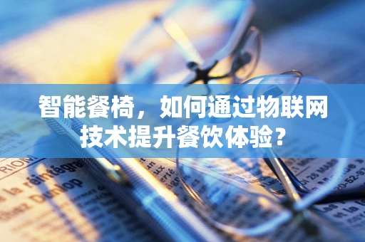 智能餐椅，如何通过物联网技术提升餐饮体验？