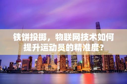 铁饼投掷，物联网技术如何提升运动员的精准度？