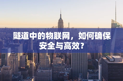 隧道中的物联网，如何确保安全与高效？