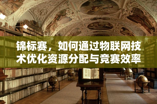 锦标赛，如何通过物联网技术优化资源分配与竞赛效率？