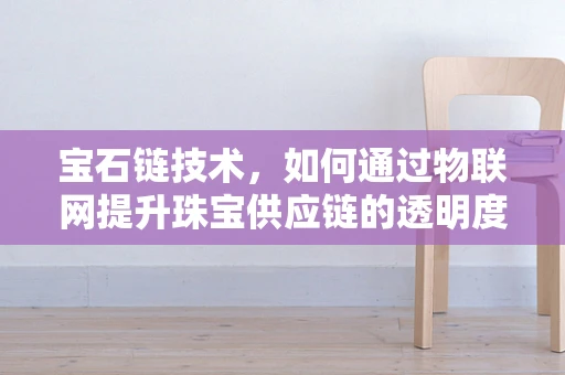 宝石链技术，如何通过物联网提升珠宝供应链的透明度与安全？