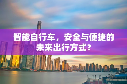 智能自行车，安全与便捷的未来出行方式？