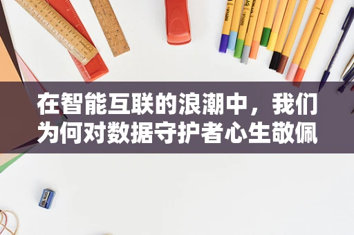 在智能互联的浪潮中，我们为何对数据守护者心生敬佩？