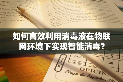 如何高效利用消毒液在物联网环境下实现智能消毒？