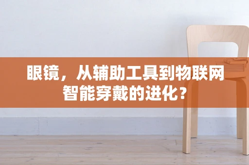 眼镜，从辅助工具到物联网智能穿戴的进化？