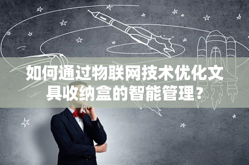 如何通过物联网技术优化文具收纳盒的智能管理？