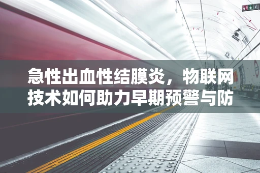 急性出血性结膜炎，物联网技术如何助力早期预警与防控？