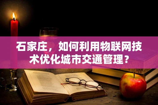 石家庄，如何利用物联网技术优化城市交通管理？