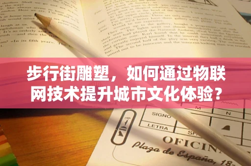 步行街雕塑，如何通过物联网技术提升城市文化体验？