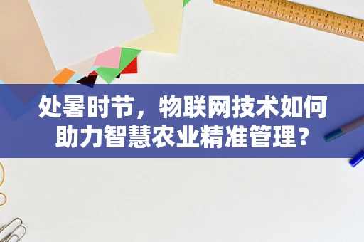 处暑时节，物联网技术如何助力智慧农业精准管理？