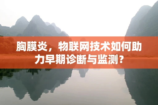 胸膜炎，物联网技术如何助力早期诊断与监测？