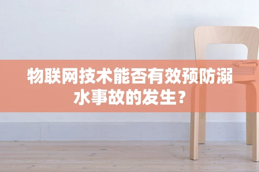 物联网技术能否有效预防溺水事故的发生？