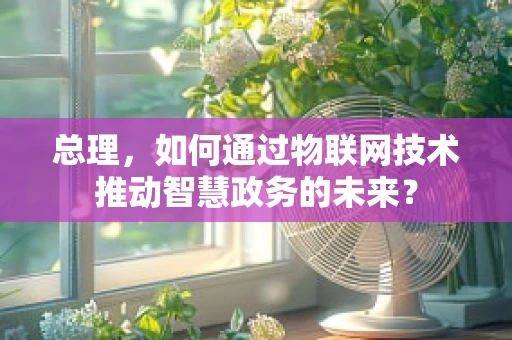 总理，如何通过物联网技术推动智慧政务的未来？