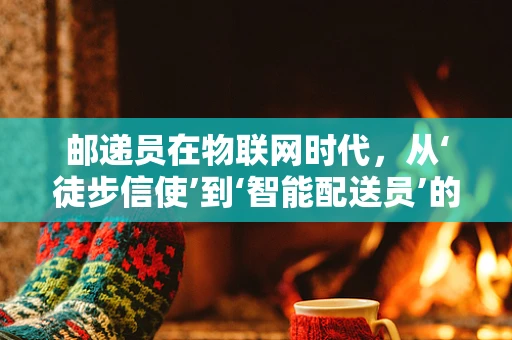 邮递员在物联网时代，从‘徒步信使’到‘智能配送员’的转型之路？