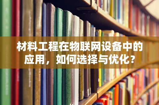 材料工程在物联网设备中的应用，如何选择与优化？