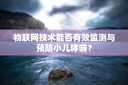 物联网技术能否有效监测与预防小儿哮喘？