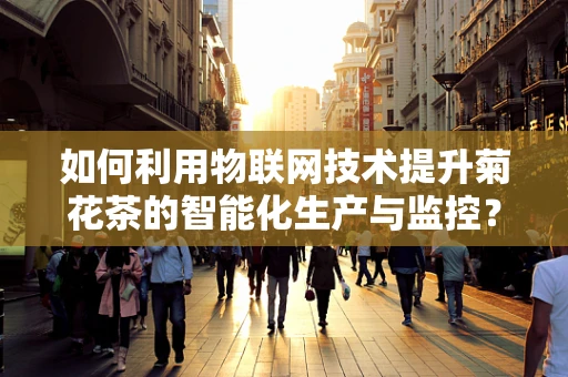 如何利用物联网技术提升菊花茶的智能化生产与监控？