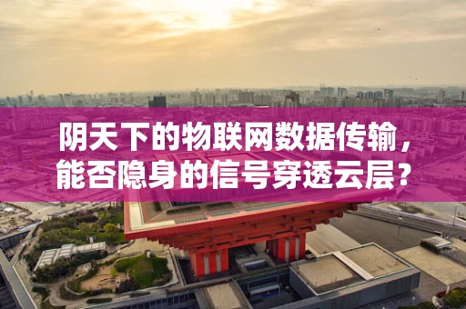 阴天下的物联网数据传输，能否隐身的信号穿透云层？
