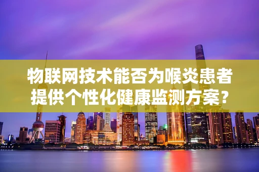 物联网技术能否为喉炎患者提供个性化健康监测方案？