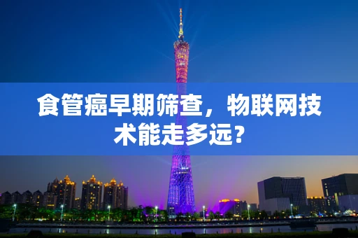 食管癌早期筛查，物联网技术能走多远？