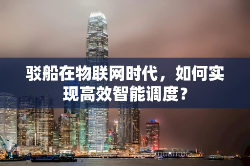 驳船在物联网时代，如何实现高效智能调度？