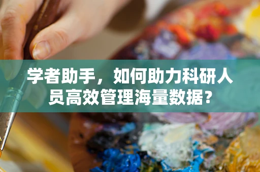 学者助手，如何助力科研人员高效管理海量数据？