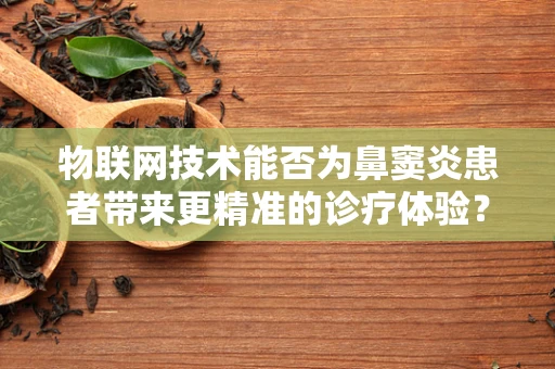 物联网技术能否为鼻窦炎患者带来更精准的诊疗体验？