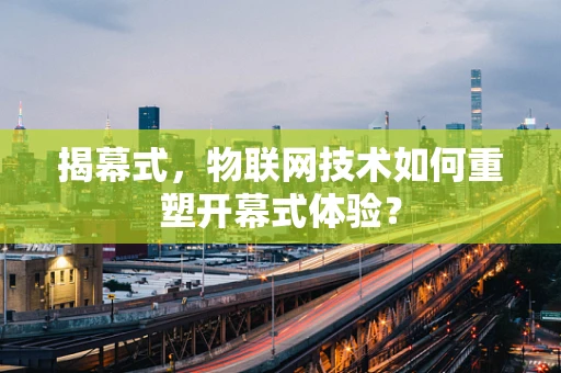 揭幕式，物联网技术如何重塑开幕式体验？