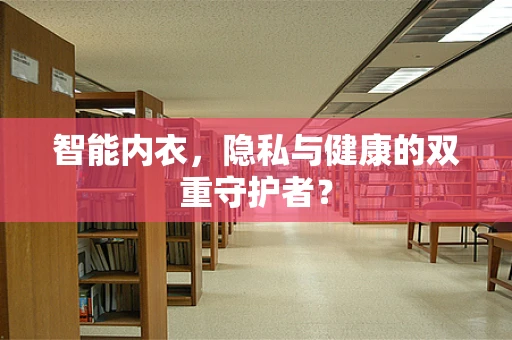 智能内衣，隐私与健康的双重守护者？