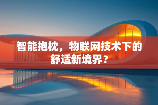 智能抱枕，物联网技术下的舒适新境界？