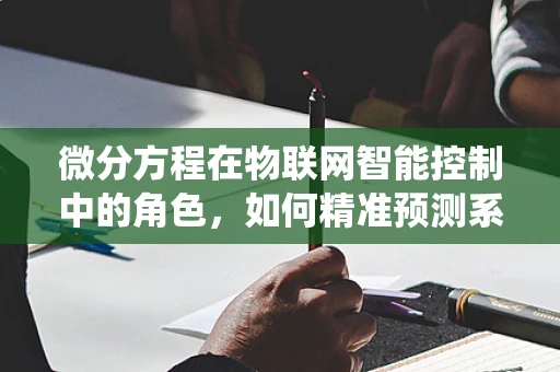 微分方程在物联网智能控制中的角色，如何精准预测系统动态？