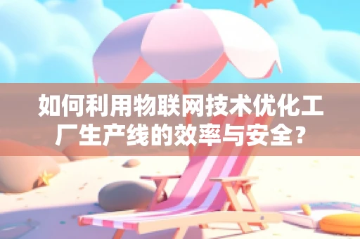 如何利用物联网技术优化工厂生产线的效率与安全？